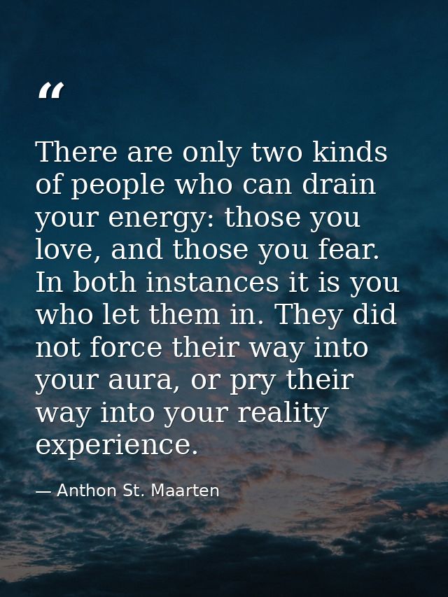 There are only two kinds of people who can drain your energy: those you love, and those you fear. In both instances it i — Anthon St. Maarten