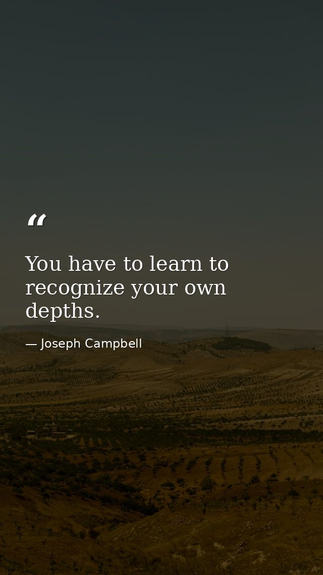 You have to learn to recognize your own depths. — Joseph Campbell