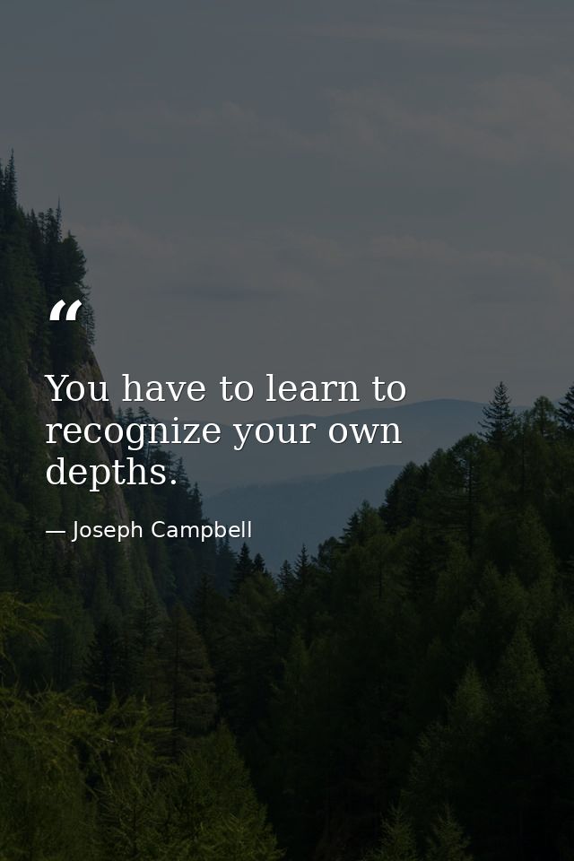 You have to learn to recognize your own depths. — Joseph Campbell