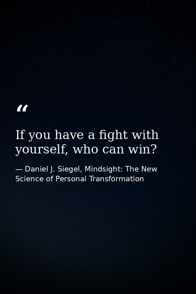 If you have a fight with yourself, who can win? — Daniel J. Siegel, Mindsight: The New Science of Personal Transformation