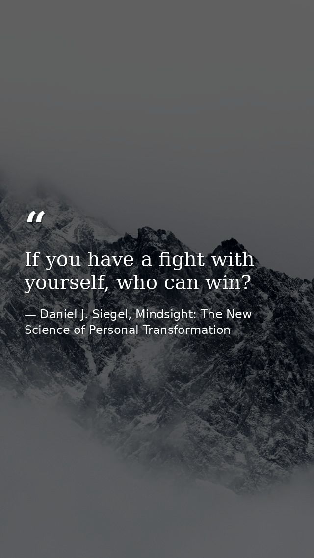 If you have a fight with yourself, who can win? — Daniel J. Siegel, Mindsight: The New Science of Personal Transformation