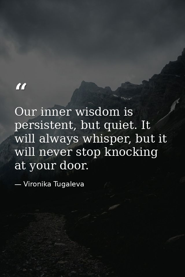 Our inner wisdom is persistent, but quiet. It will always whisper, but it will never stop knocking at your door. — Vironika Tugaleva