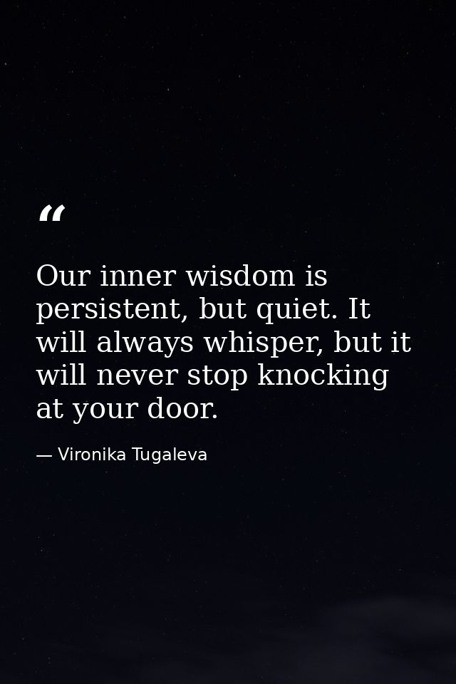 Our inner wisdom is persistent, but quiet. It will always whisper, but it will never stop knocking at your door. — Vironika Tugaleva