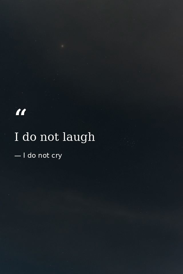 I do not laugh — I do not cry