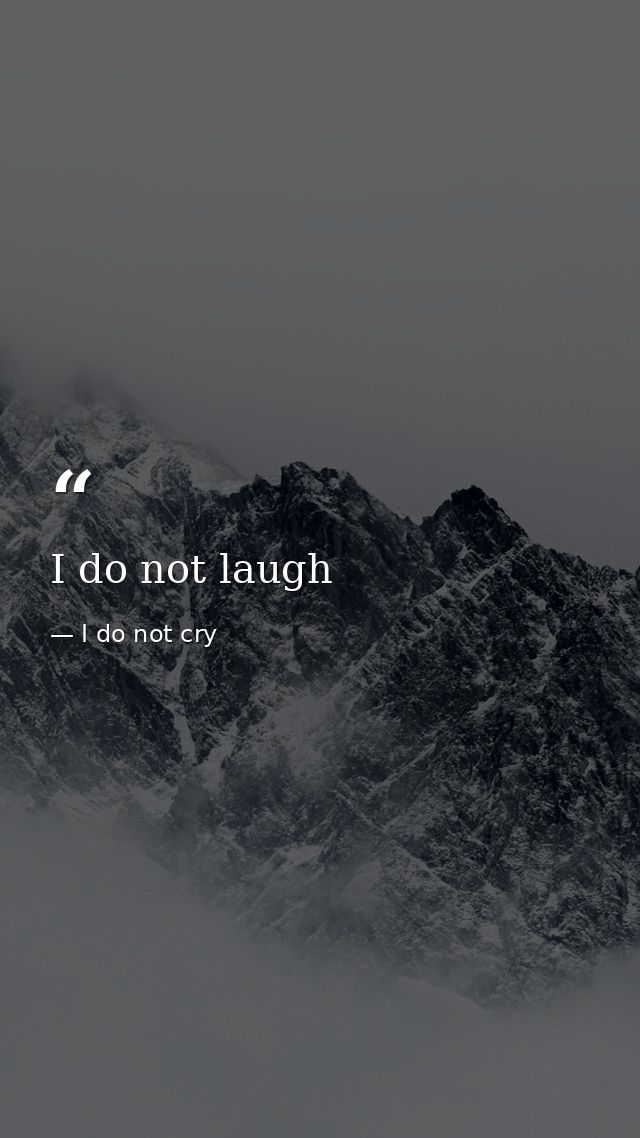 I do not laugh — I do not cry