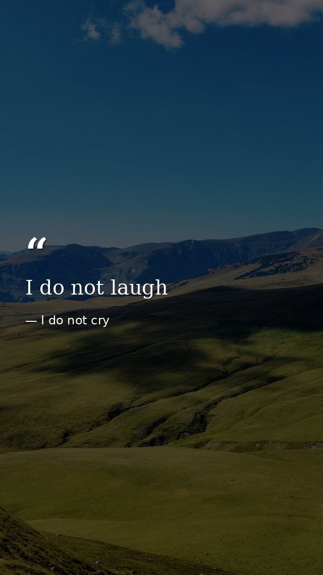 I do not laugh — I do not cry