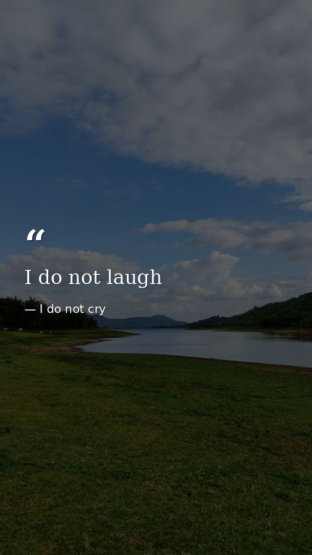 I do not laugh — I do not cry