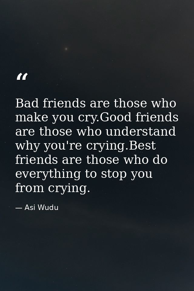 Bad friends are those who make you cry.Good friends are those who understand why you're crying.Best friends are those wh — Asi Wudu