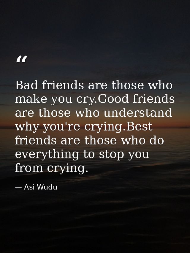 Bad friends are those who make you cry.Good friends are those who understand why you're crying.Best friends are those wh — Asi Wudu