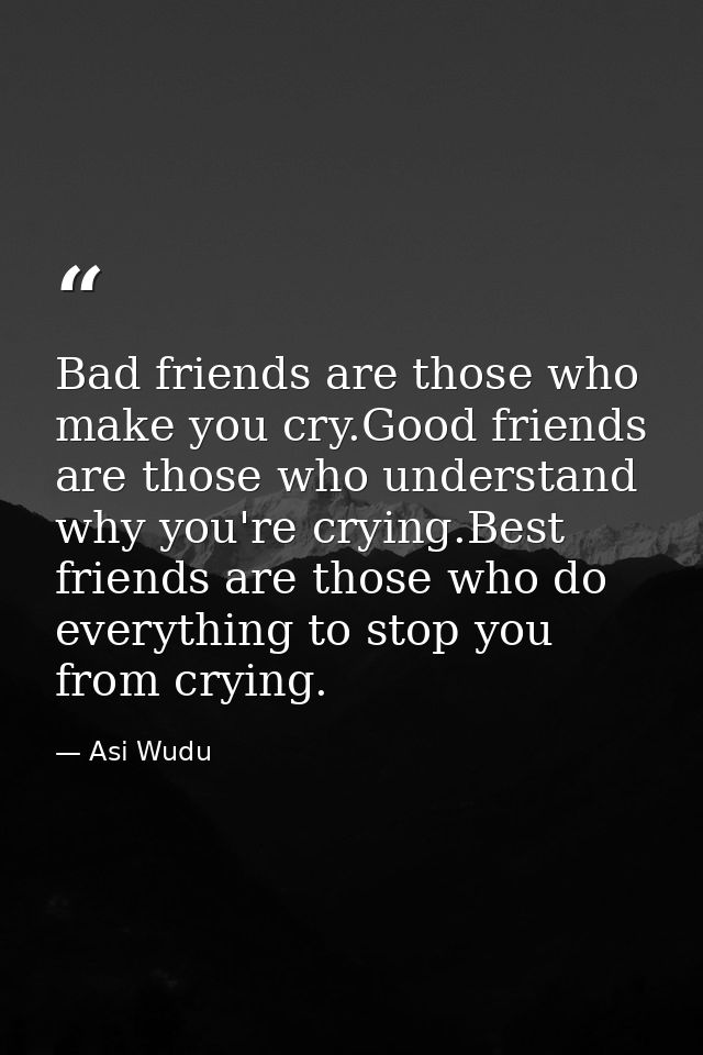 Bad friends are those who make you cry.Good friends are those who understand why you're crying.Best friends are those wh — Asi Wudu