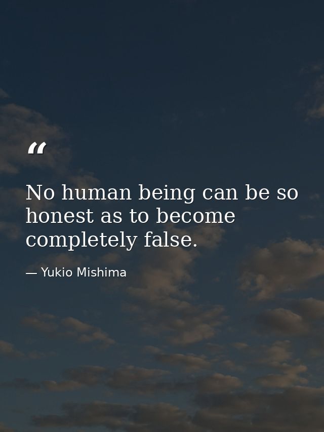 No human being can be so honest as to become completely false. — Yukio Mishima