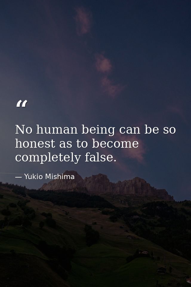 No human being can be so honest as to become completely false. — Yukio Mishima