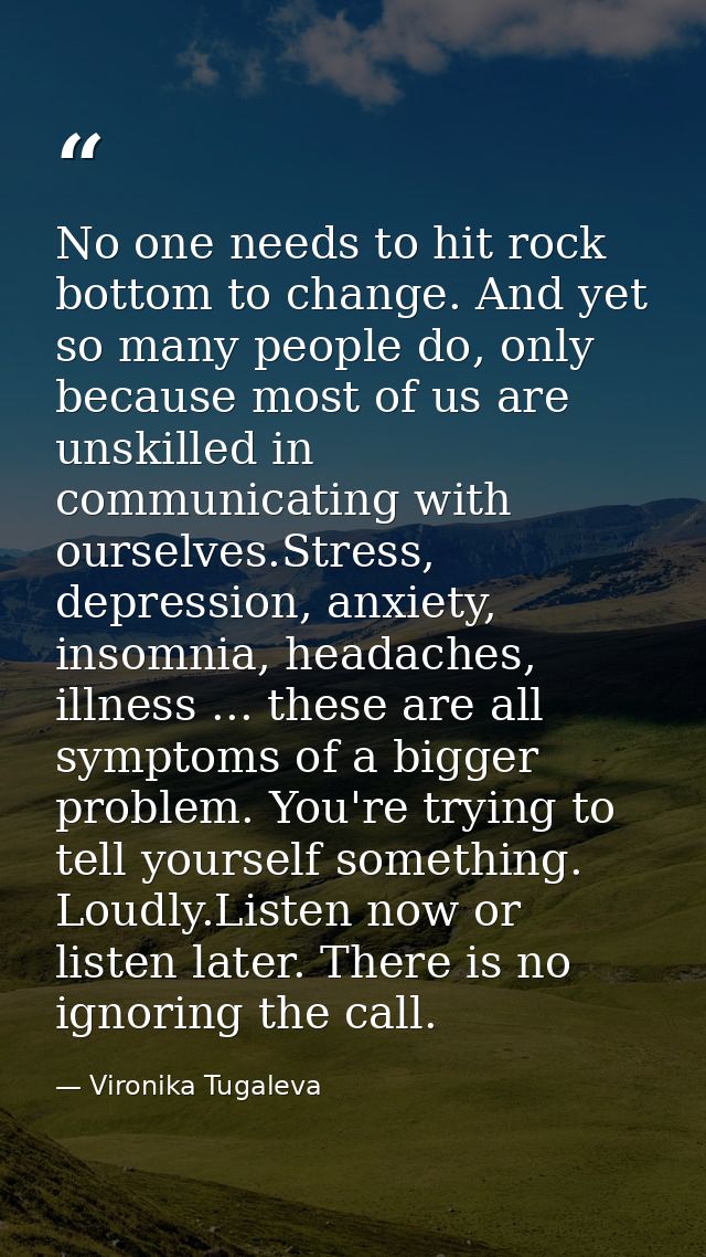 No one needs to hit rock bottom to change. And yet so many people do, only because most of us are unskilled in communica — Vironika Tugaleva