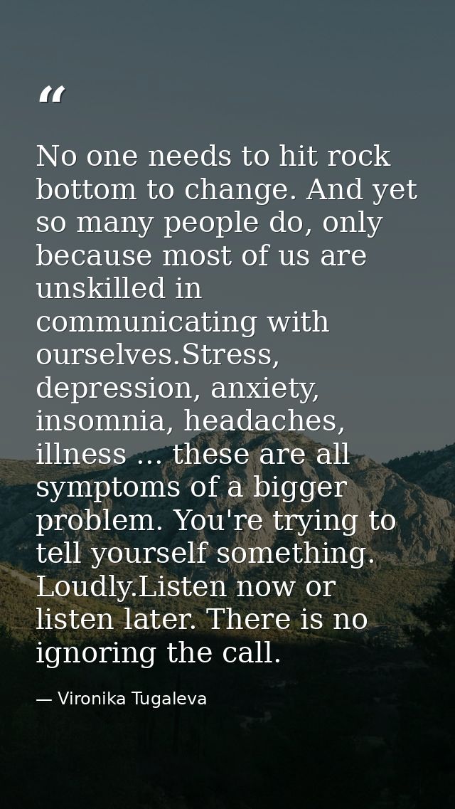 No one needs to hit rock bottom to change. And yet so many people do, only because most of us are unskilled in communica — Vironika Tugaleva