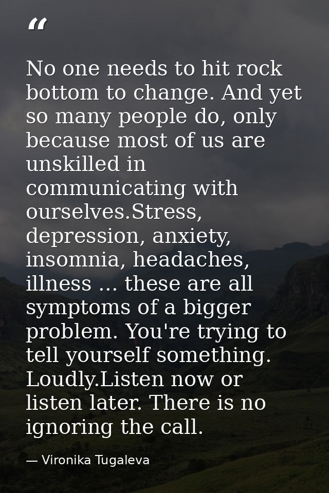 No one needs to hit rock bottom to change. And yet so many people do, only because most of us are unskilled in communica — Vironika Tugaleva