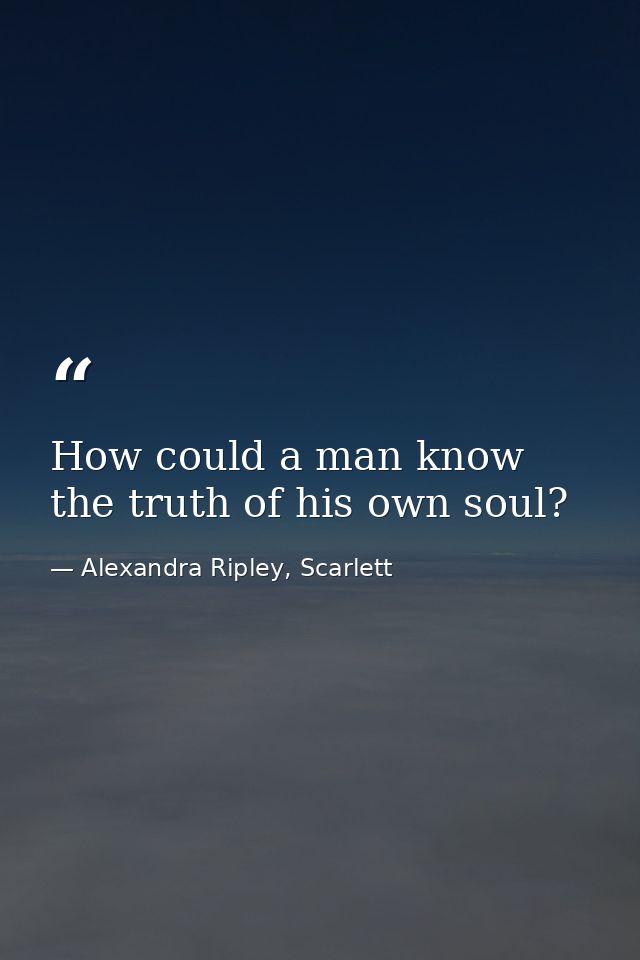How could a man know the truth of his own soul? — Alexandra Ripley, Scarlett