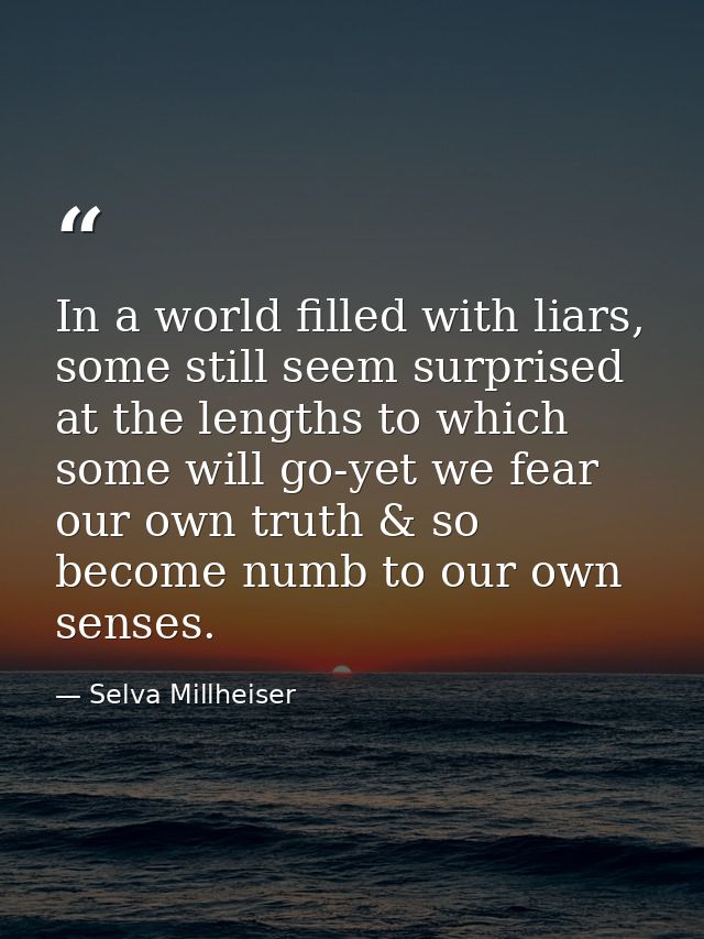 In a world filled with liars, some still seem surprised at the lengths to which some will go-yet we fear our own truth & — Selva Millheiser
