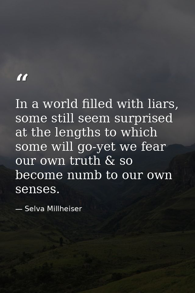 In a world filled with liars, some still seem surprised at the lengths to which some will go-yet we fear our own truth & — Selva Millheiser