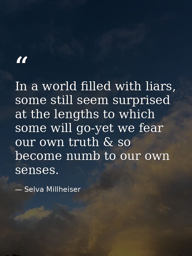 In a world filled with liars, some still seem surprised at the lengths to which some will go-yet we fear our own truth & — Selva Millheiser