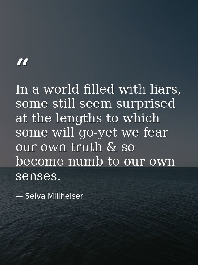 In a world filled with liars, some still seem surprised at the lengths to which some will go-yet we fear our own truth & — Selva Millheiser
