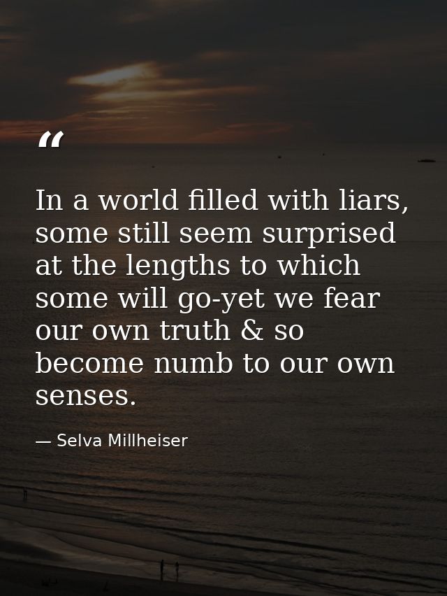 In a world filled with liars, some still seem surprised at the lengths to which some will go-yet we fear our own truth & — Selva Millheiser