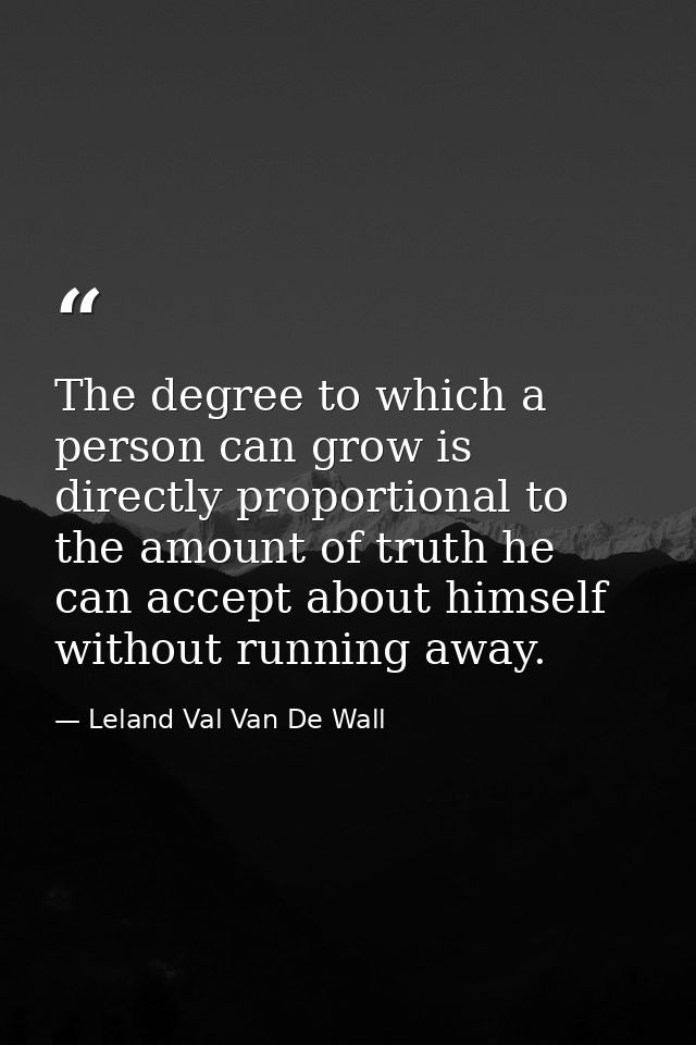 The degree to which a person can grow is directly proportional to the amount of truth he can accept about himself withou — Leland Val Van De Wall