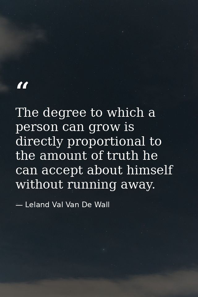 The degree to which a person can grow is directly proportional to the amount of truth he can accept about himself withou — Leland Val Van De Wall