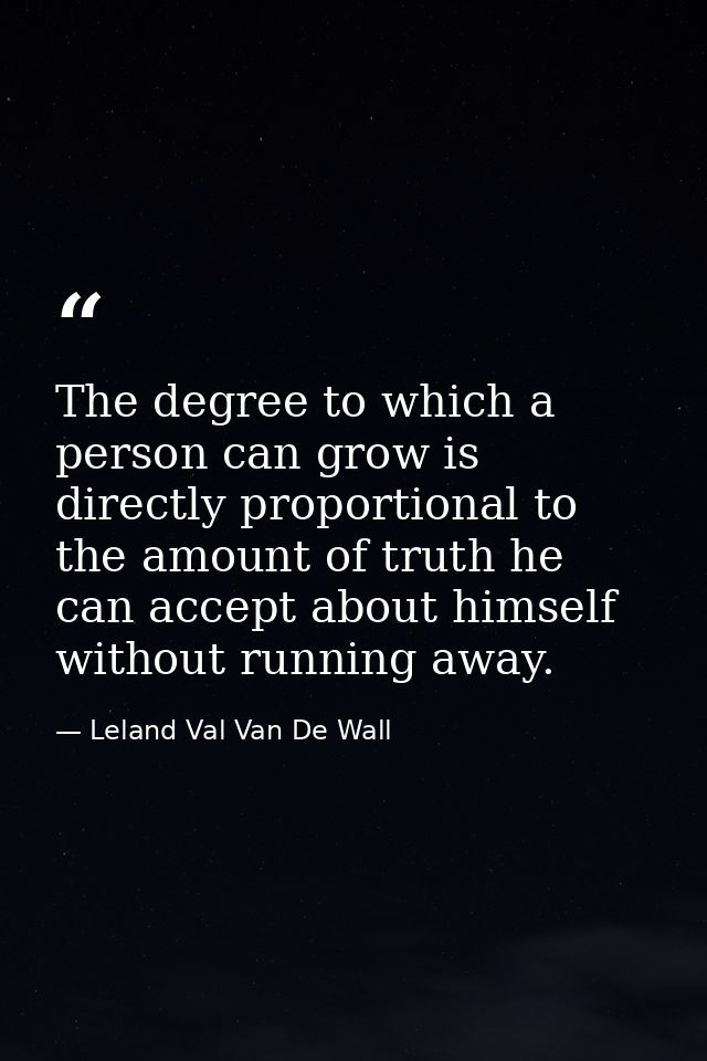 The degree to which a person can grow is directly proportional to the amount of truth he can accept about himself withou — Leland Val Van De Wall
