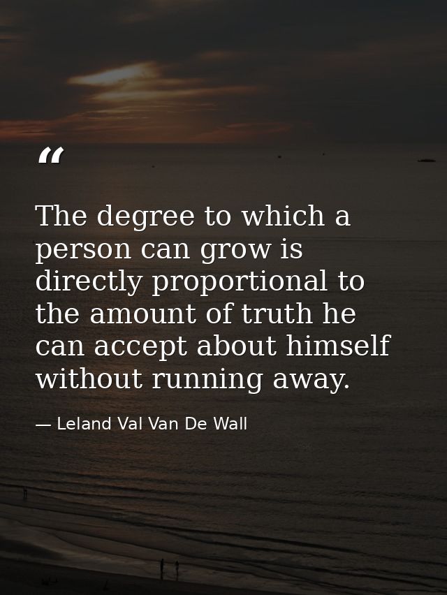 The degree to which a person can grow is directly proportional to the amount of truth he can accept about himself withou — Leland Val Van De Wall
