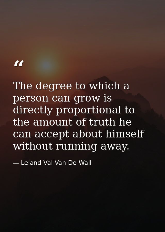 The degree to which a person can grow is directly proportional to the amount of truth he can accept about himself withou — Leland Val Van De Wall