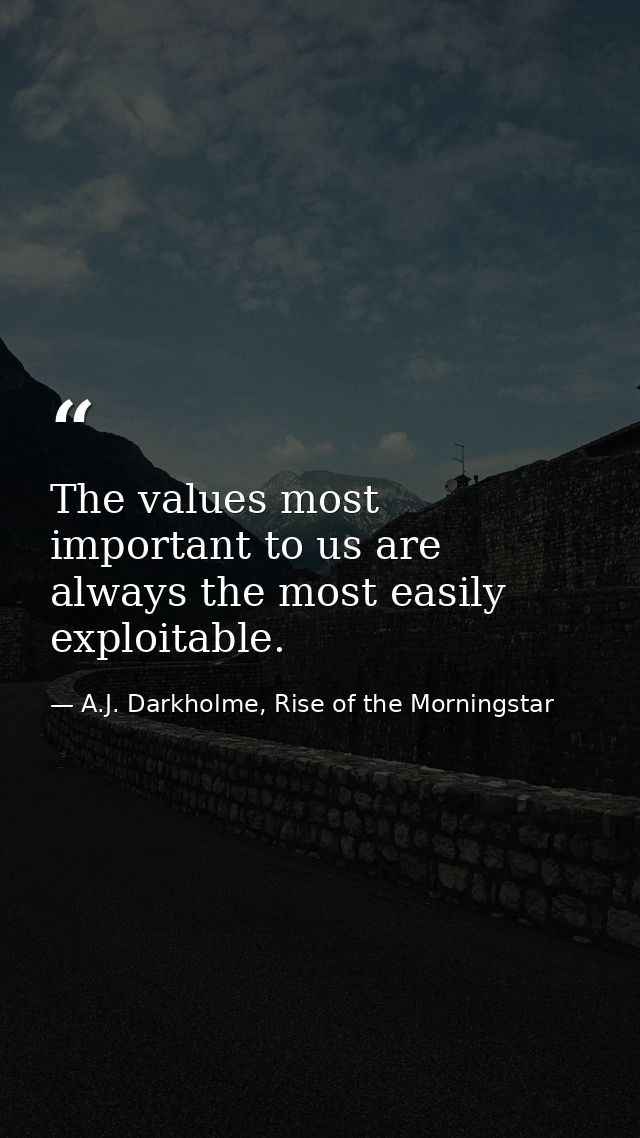 The values most important to us are always the most easily exploitable. — A.J. Darkholme, Rise of the Morningstar