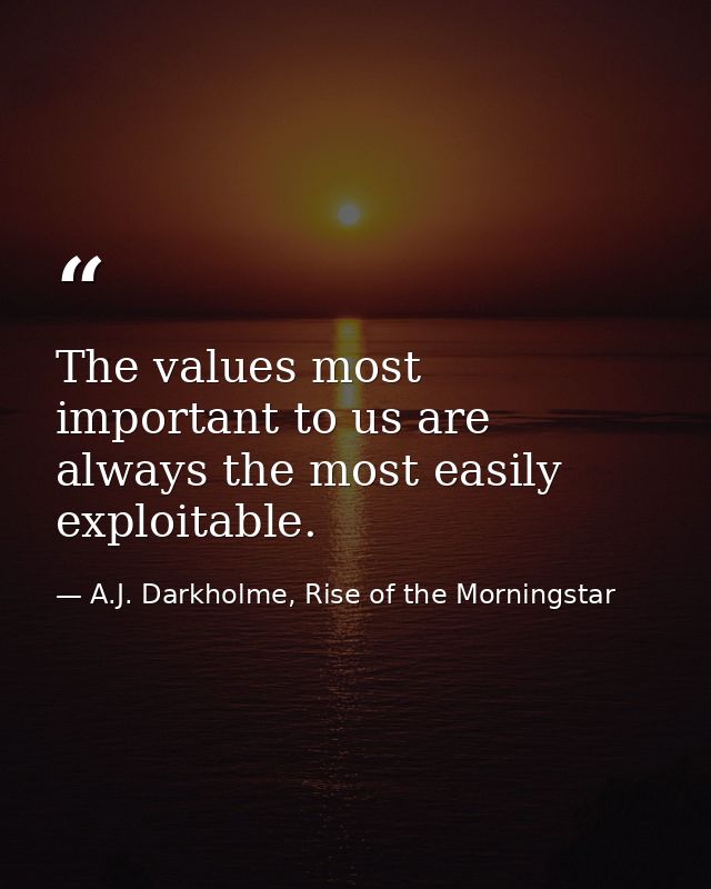 The values most important to us are always the most easily exploitable. — A.J. Darkholme, Rise of the Morningstar