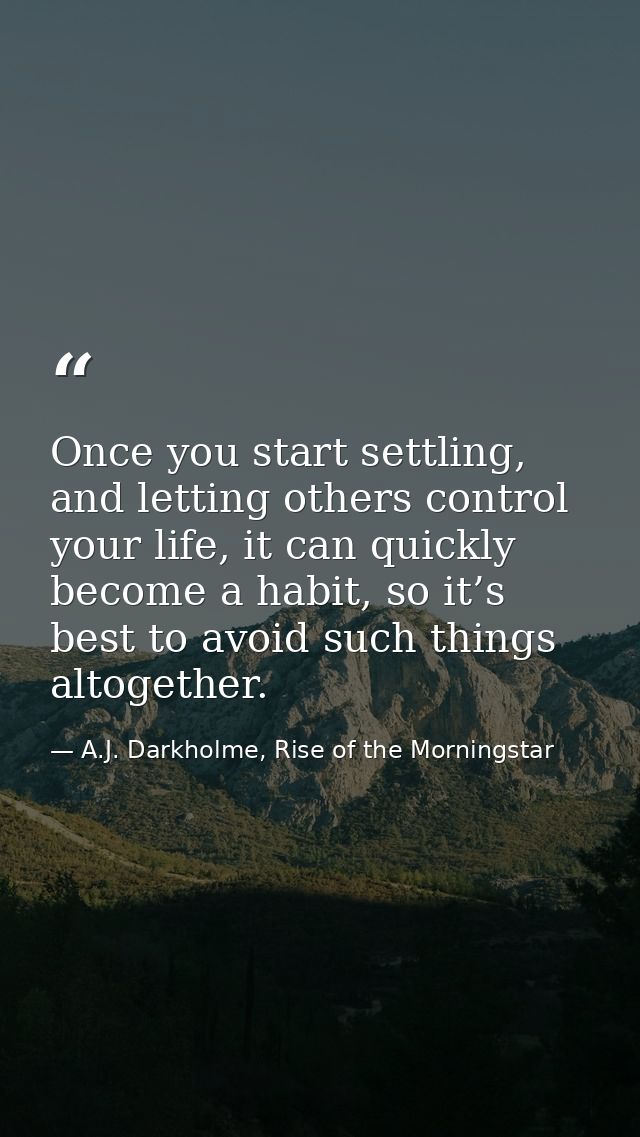 Once you start settling, and letting others control your life, it can quickly become a habit, so it’s best to avoid such — A.J. Darkholme, Rise of the Morningstar