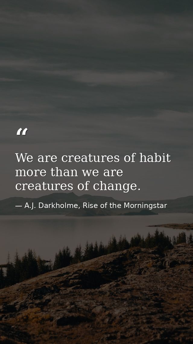We are creatures of habit more than we are creatures of change. — A.J. Darkholme, Rise of the Morningstar