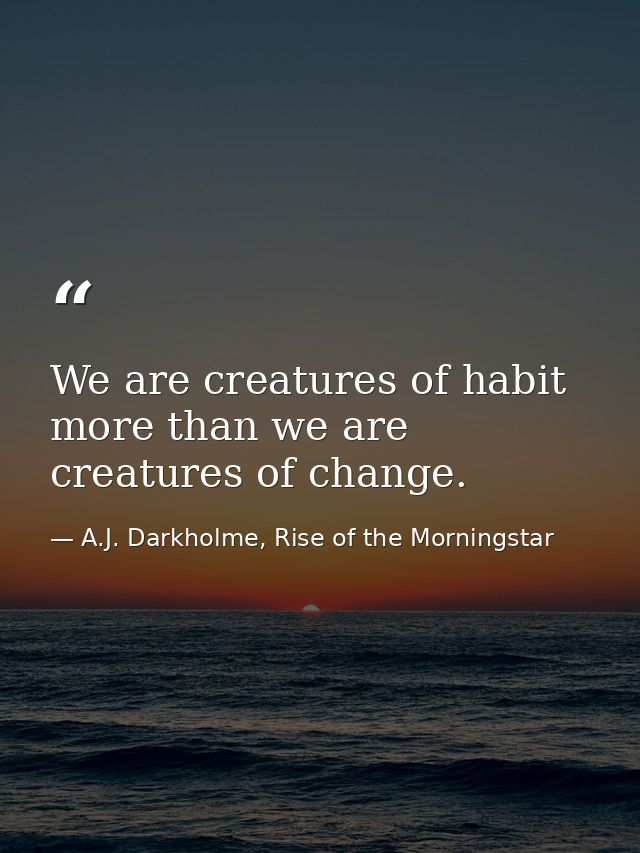 We are creatures of habit more than we are creatures of change. — A.J. Darkholme, Rise of the Morningstar