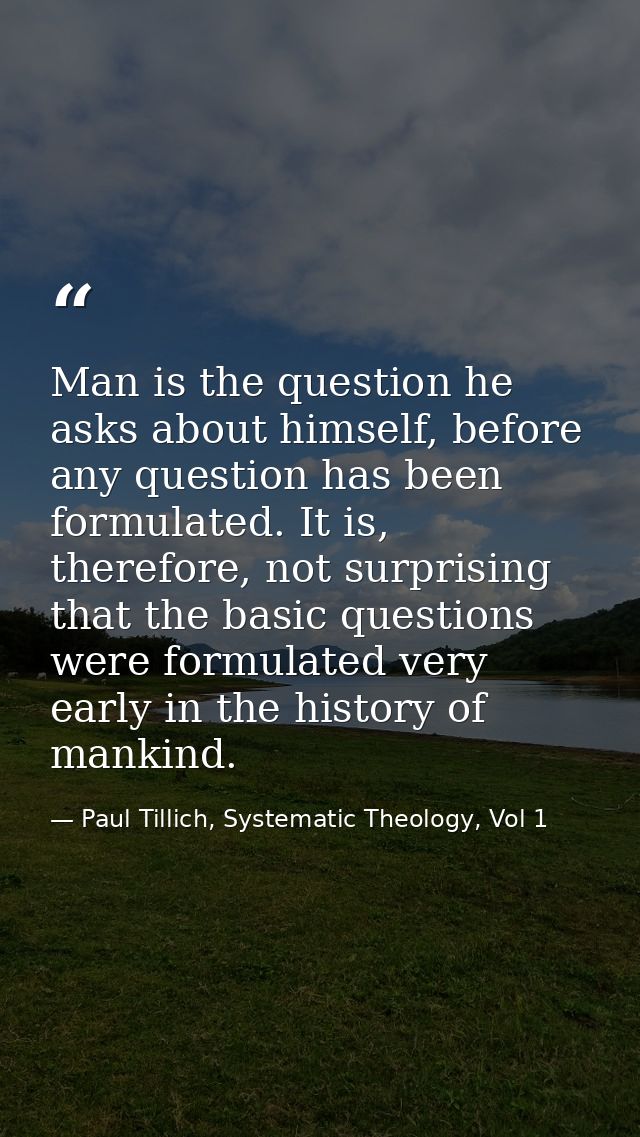 Man is the question he asks about himself, before any question has been formulated. It is, therefore, not surprising tha — Paul Tillich, Systematic Theology, Vol 1