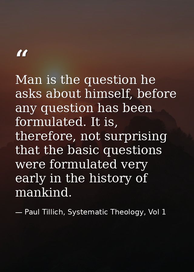 Man is the question he asks about himself, before any question has been formulated. It is, therefore, not surprising tha — Paul Tillich, Systematic Theology, Vol 1
