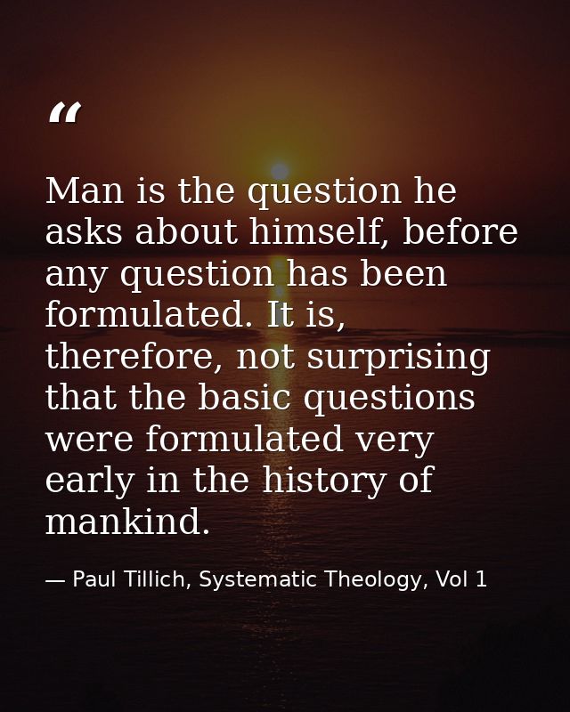 Man is the question he asks about himself, before any question has been formulated. It is, therefore, not surprising tha — Paul Tillich, Systematic Theology, Vol 1