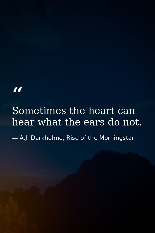 Sometimes the heart can hear what the ears do not. — A.J. Darkholme, Rise of the Morningstar