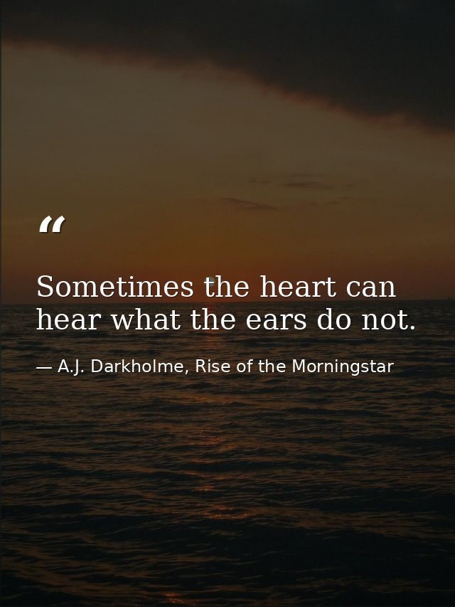 Sometimes the heart can hear what the ears do not. — A.J. Darkholme, Rise of the Morningstar