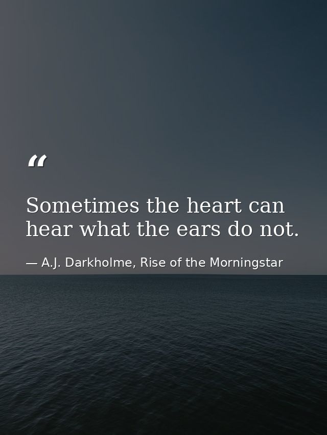Sometimes the heart can hear what the ears do not. — A.J. Darkholme, Rise of the Morningstar