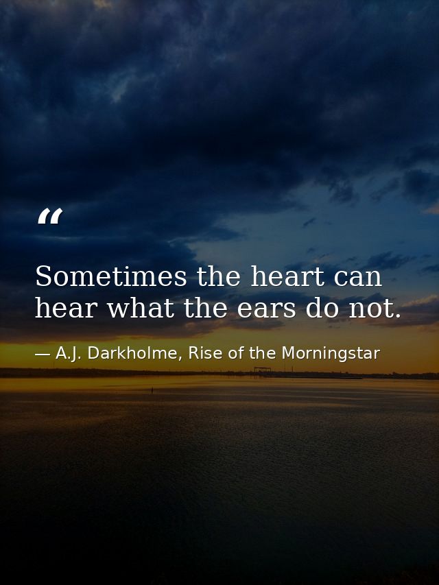 Sometimes the heart can hear what the ears do not. — A.J. Darkholme, Rise of the Morningstar