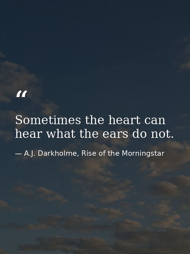 Sometimes the heart can hear what the ears do not. — A.J. Darkholme, Rise of the Morningstar