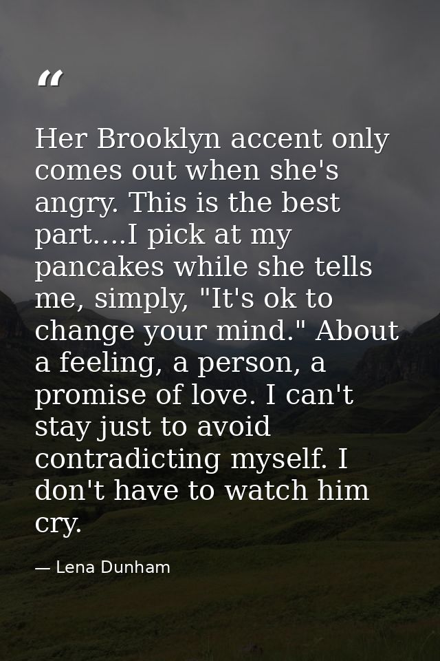 Her Brooklyn accent only comes out when she's angry. This is the best part....I pick at my pancakes while she tells me,  — Lena Dunham