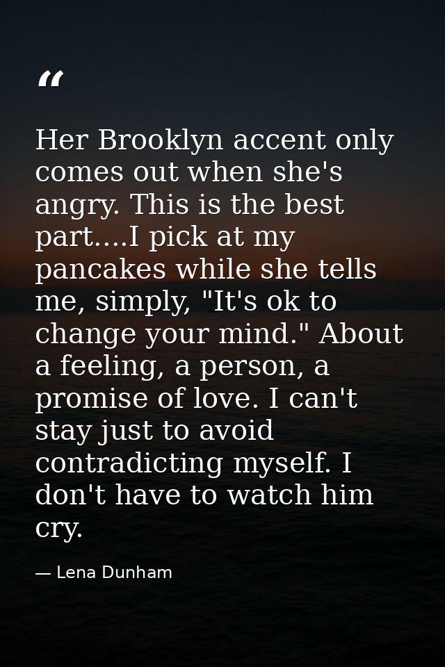 Her Brooklyn accent only comes out when she's angry. This is the best part....I pick at my pancakes while she tells me,  — Lena Dunham