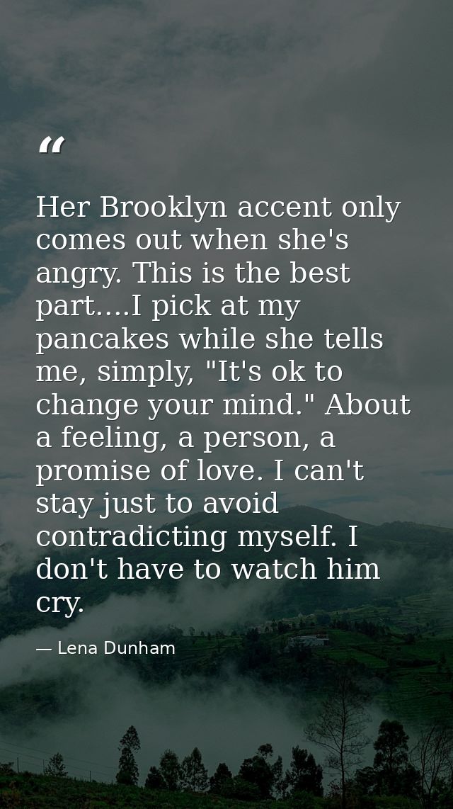 Her Brooklyn accent only comes out when she's angry. This is the best part....I pick at my pancakes while she tells me,  — Lena Dunham