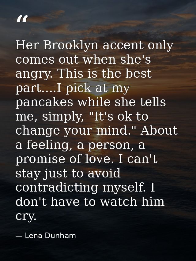 Her Brooklyn accent only comes out when she's angry. This is the best part....I pick at my pancakes while she tells me,  — Lena Dunham