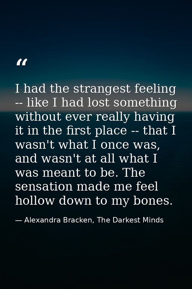 I had the strangest feeling -- like I had lost something without ever really having it in the first place -- that I wasn — Alexandra Bracken, The Darkest Minds
