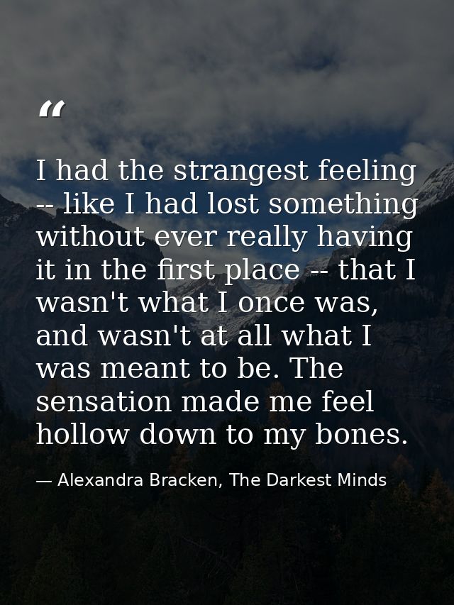 I had the strangest feeling -- like I had lost something without ever really having it in the first place -- that I wasn — Alexandra Bracken, The Darkest Minds