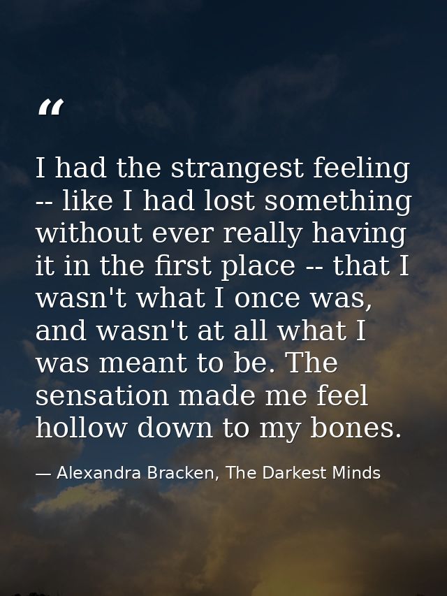 I had the strangest feeling -- like I had lost something without ever really having it in the first place -- that I wasn — Alexandra Bracken, The Darkest Minds